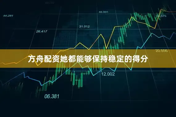 方舟配资她都能够保持稳定的得分