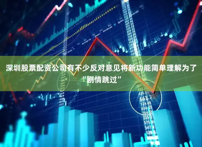 深圳股票配资公司有不少反对意见将新功能简单理解为了“剧情跳过”