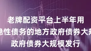 老牌配资平台上半年用于置换隐性债务的地方政府债券大规模发行