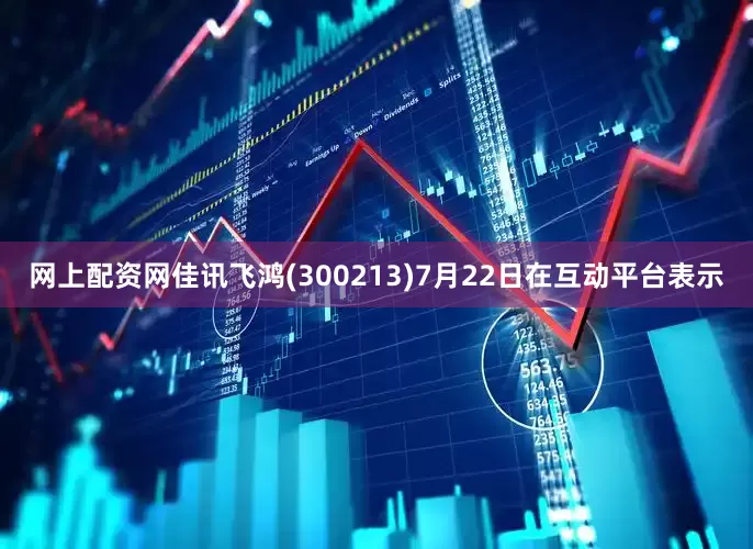 网上配资网佳讯飞鸿(300213)7月22日在互动平台表示