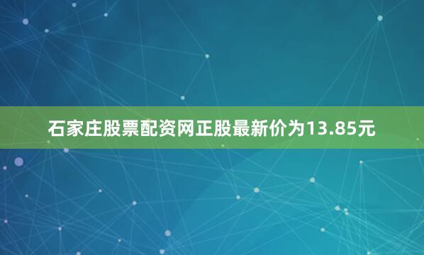 石家庄股票配资网正股最新价为13.85元