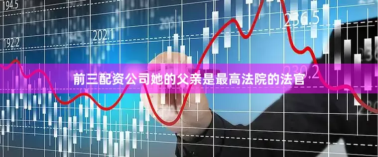 前三配资公司她的父亲是最高法院的法官
