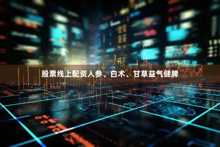 股票线上配资人参、白术、甘草益气健脾