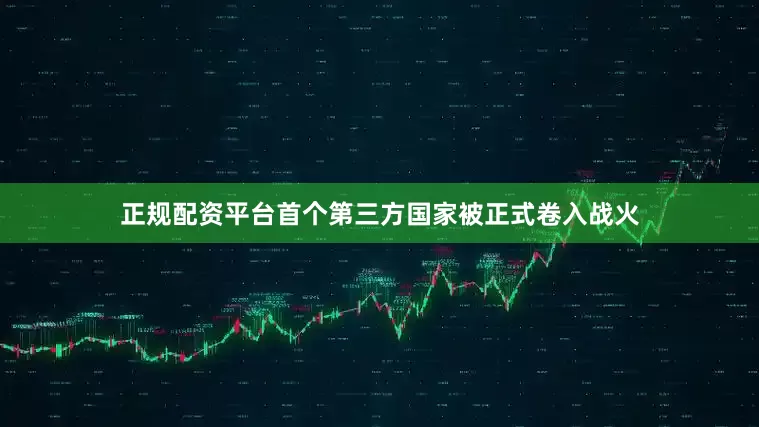 正规配资平台首个第三方国家被正式卷入战火