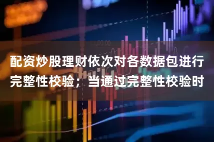 配资炒股理财依次对各数据包进行完整性校验；当通过完整性校验时