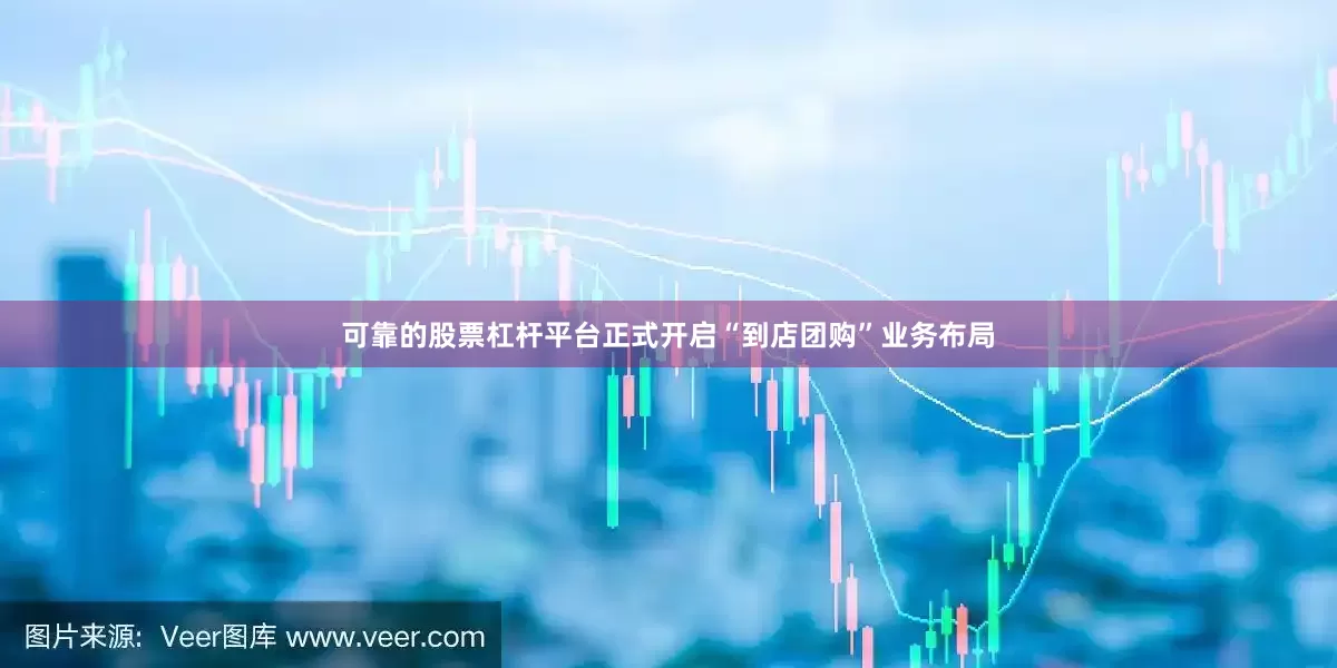 可靠的股票杠杆平台正式开启“到店团购”业务布局