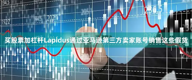 买股票加杠杆Lapidus通过亚马逊第三方卖家账号销售这些假货